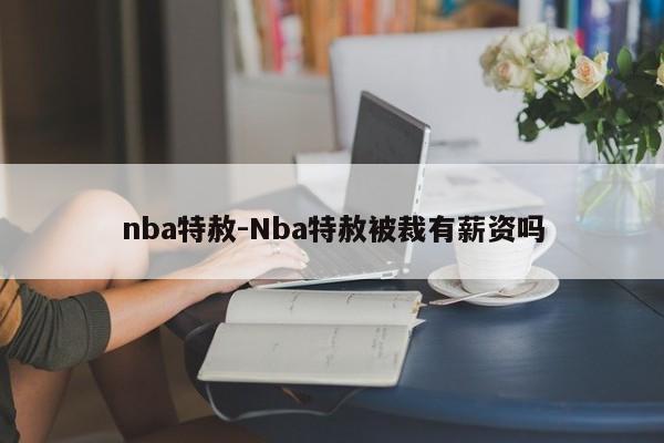 nba特赦-Nba特赦被裁有薪資嗎